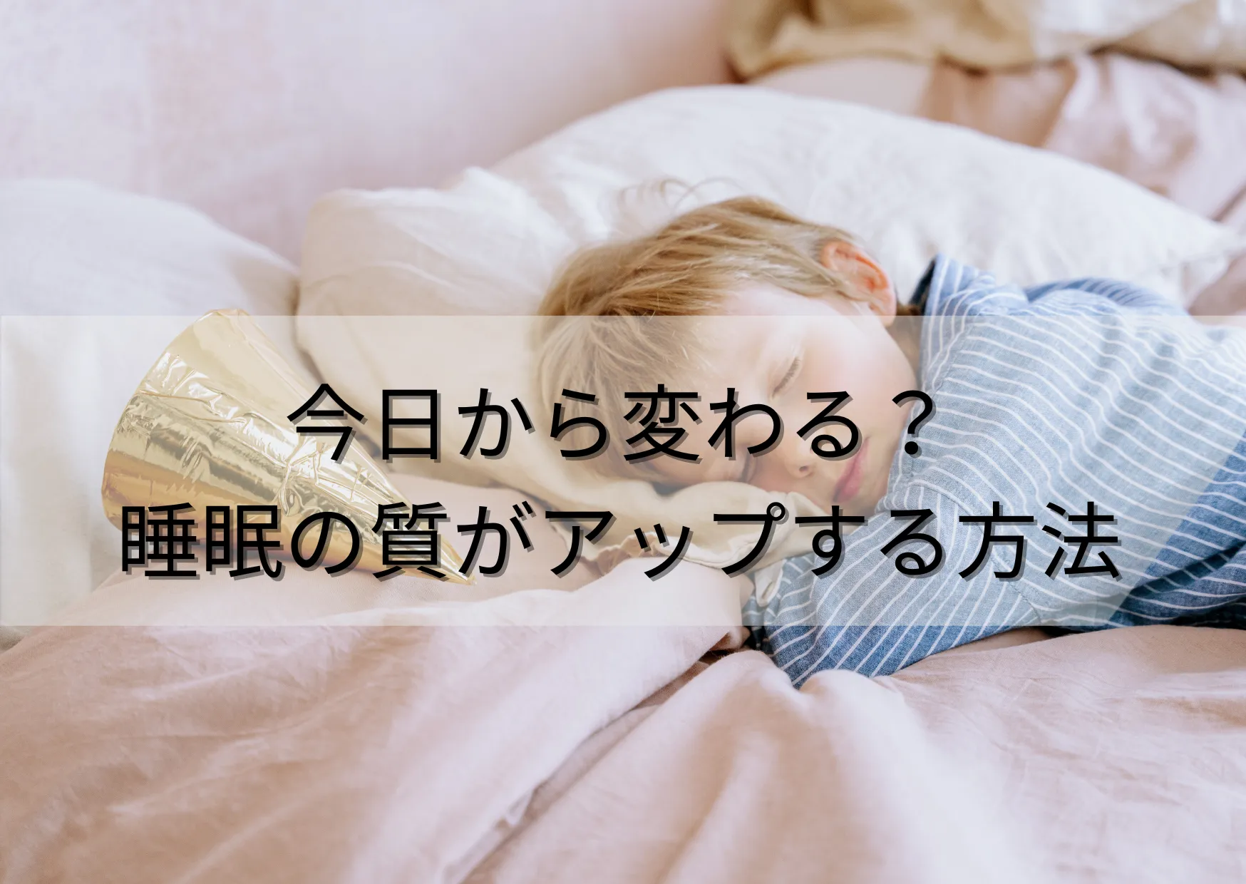 今日から変わる?睡眠の質が上がる簡単に試せる方法3選を紹介!
